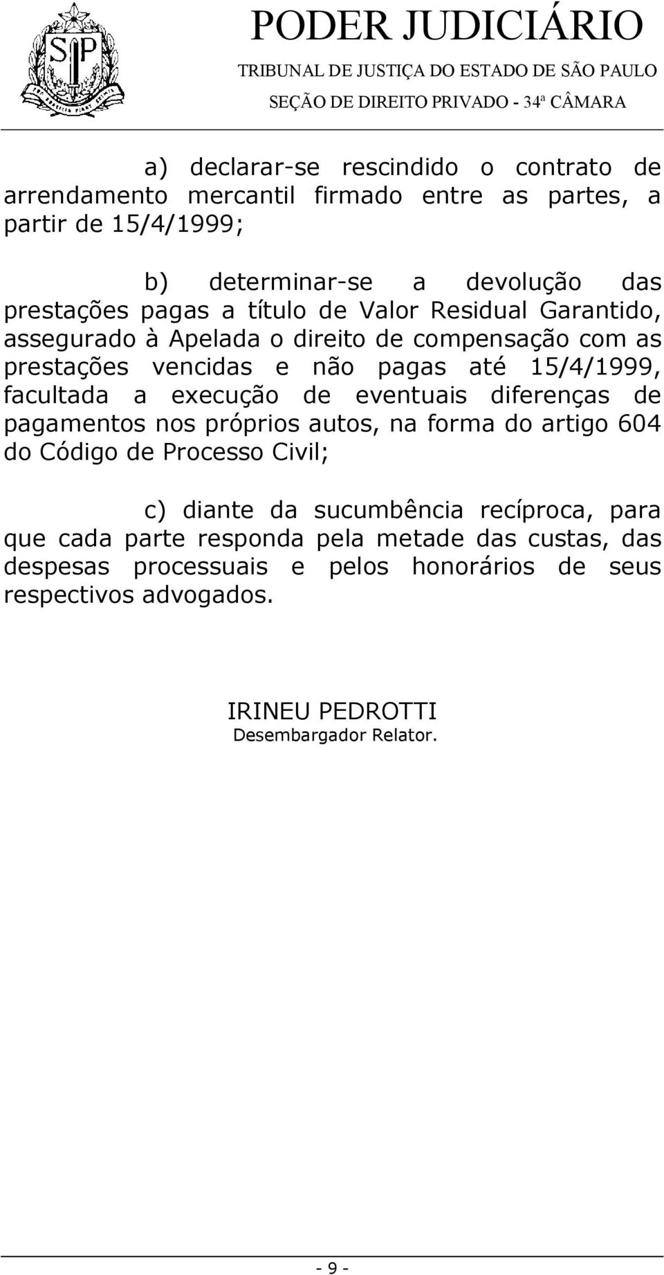 execução de eventuais diferenças de pagamentos nos próprios autos, na forma do artigo 604 do Código de Processo Civil; c) diante da sucumbência recíproca, para