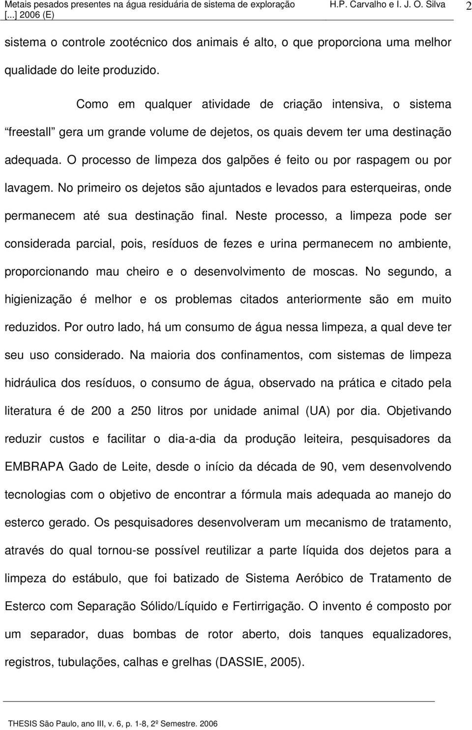 O processo de limpeza dos galpões é feito ou por raspagem ou por lavagem. No primeiro os dejetos são ajuntados e levados para esterqueiras, onde permanecem até sua destinação final.