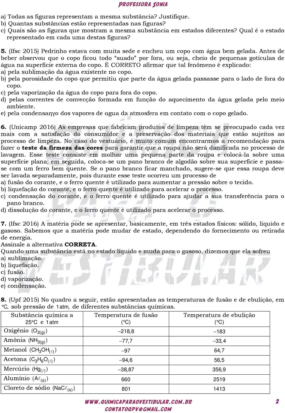 Antes de beber observou que o copo ficou todo suado por fora, ou seja, cheio de pequenas gotículas de água na superfície externa do copo.