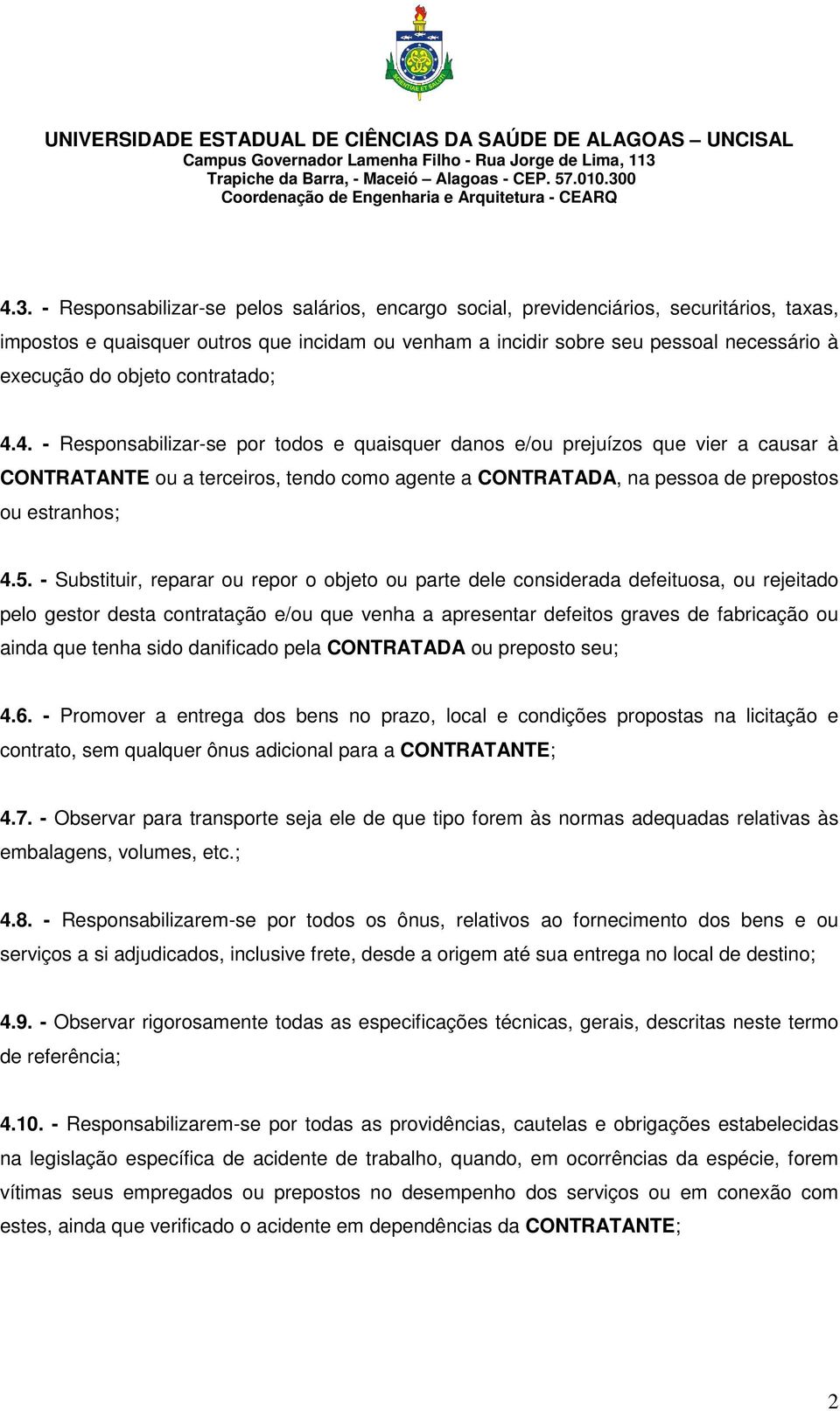 4. - Responsabilizar-se por todos e quaisquer danos e/ou prejuízos que vier a causar à CONTRATANTE ou a terceiros, tendo como agente a CONTRATADA, na pessoa de prepostos ou estranhos; 4.5.