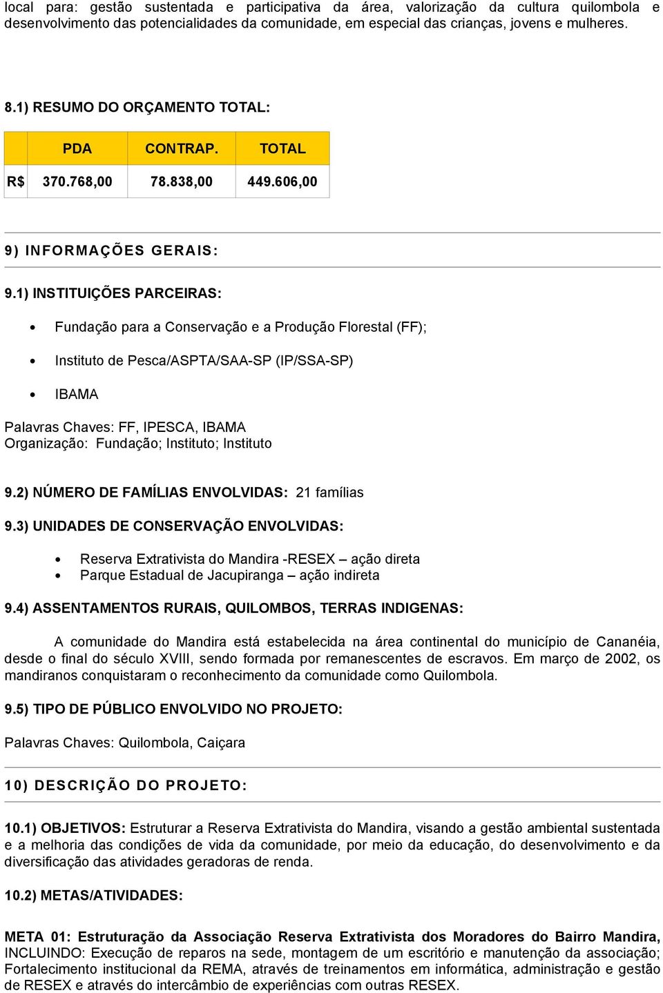 1) INSTITUIÇÕES PARCEIRAS: Fundação para a Conservação e a Produção Florestal (FF); Instituto de Pesca/ASPTA/SAA-SP (IP/SSA-SP) IBAMA Palavras Chaves: FF, IPESCA, IBAMA Organização: Fundação;