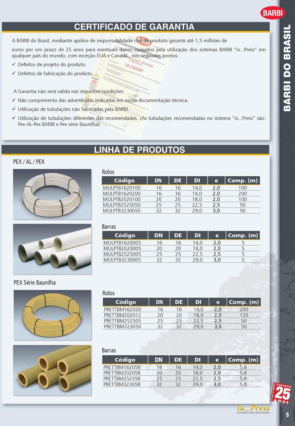 A Garantia não será valida nas seguintes condições: Não cumprimento das advertências indicadas em nossa documentação técnica. Utilização de tubulações não fabricadas pela BARBI.