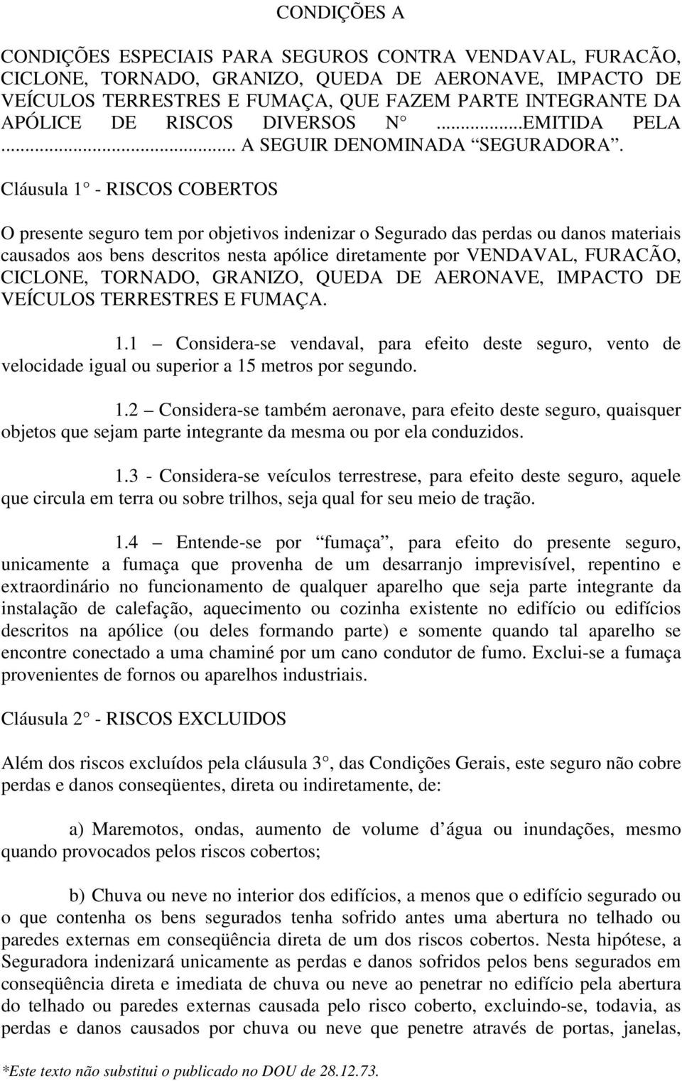 Cláusula 1 - RISCOS COBERTOS O presente seguro tem por objetivos indenizar o Segurado das perdas ou danos materiais causados aos bens descritos nesta apólice diretamente por VENDAVAL, FURACÃO,