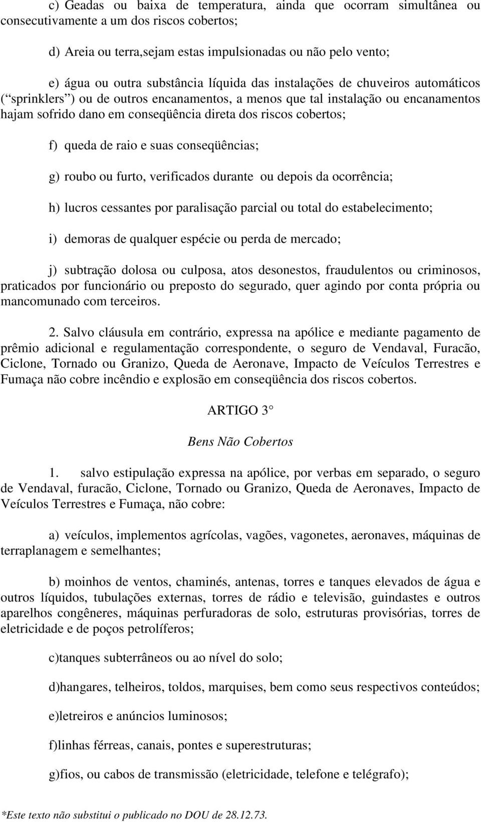 cobertos; f) queda de raio e suas conseqüências; g) roubo ou furto, verificados durante ou depois da ocorrência; h) lucros cessantes por paralisação parcial ou total do estabelecimento; i) demoras de