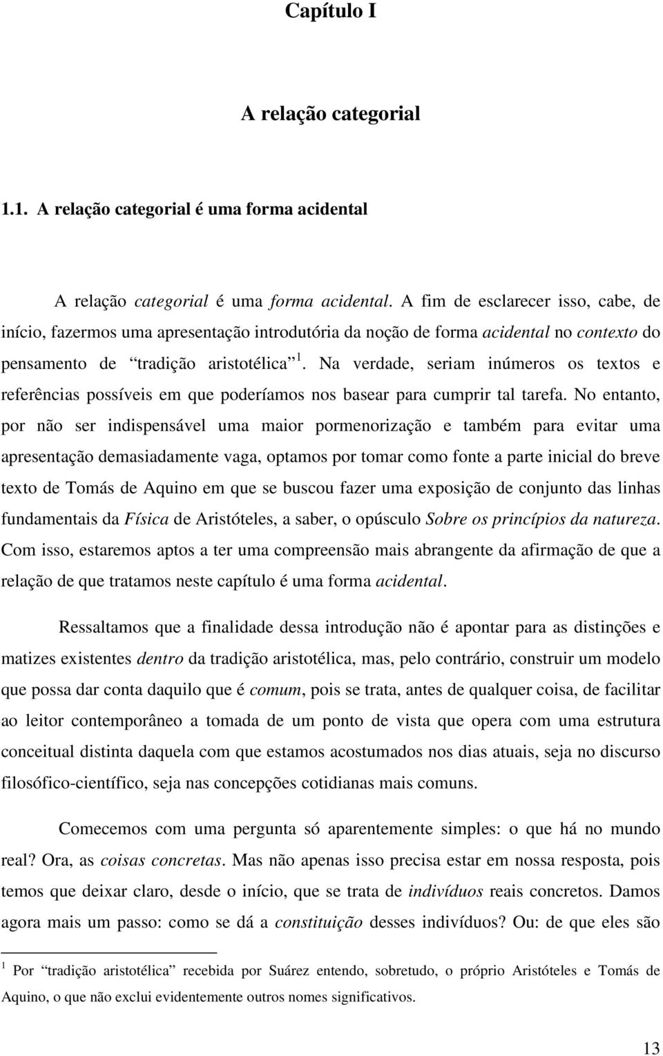 Na verdade, seriam inúmeros os textos e referências possíveis em que poderíamos nos basear para cumprir tal tarefa.