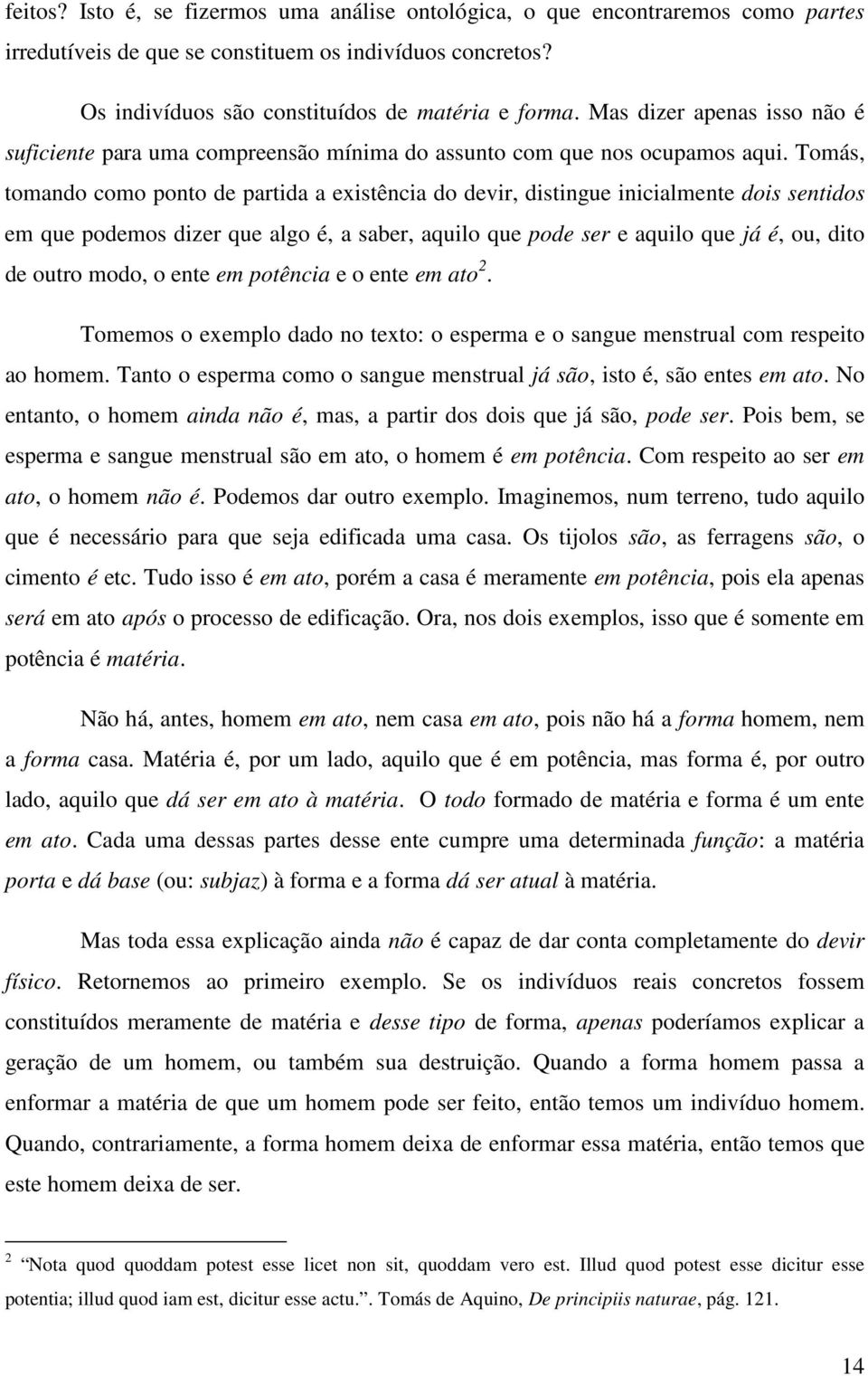 Tomás, tomando como ponto de partida a existência do devir, distingue inicialmente dois sentidos em que podemos dizer que algo é, a saber, aquilo que pode ser e aquilo que já é, ou, dito de outro