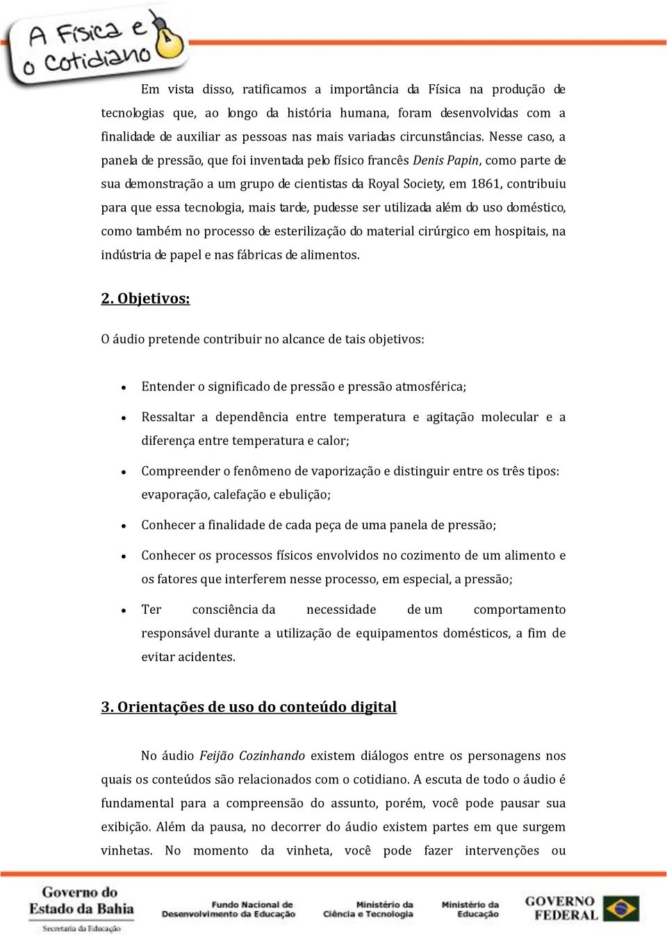 Nesse caso, a panela de pressão, que foi inventada pelo físico francês Denis Papin, como parte de sua demonstração a um grupo de cientistas da Royal Society, em 1861, contribuiu para que essa