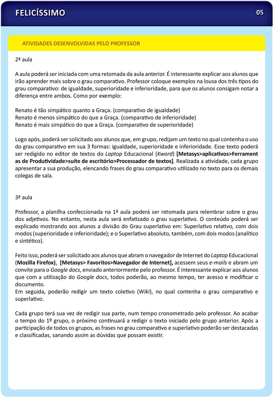 Professor coloque exemplos na lousa dos três pos do grau compara vo: de igualdade, superioridade e inferioridade, para que os alunos consigam notar a diferença entre ambos.