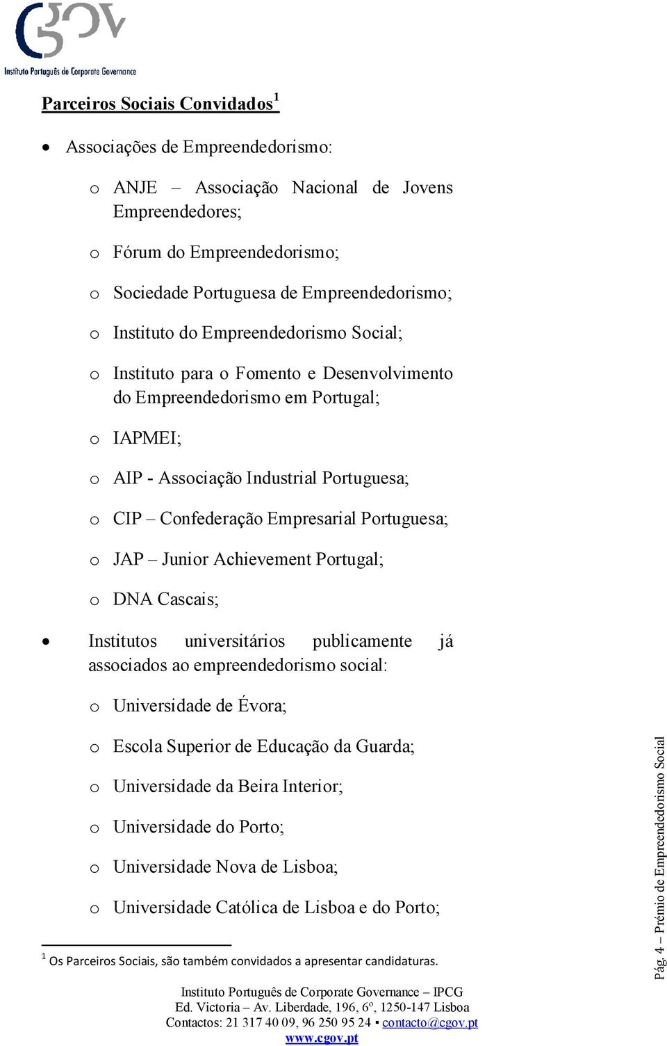 Portuguesa; o JAP Junior Achievement Portugal; o DNA Cascais; Institutos universitários publicamente já associados ao empreendedorismo social: o Universidade de Évora; o Escola Superior de Educação