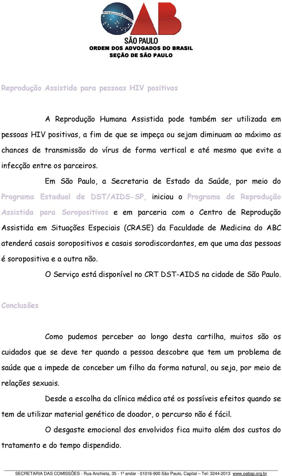 Em São Paulo, a Secretaria de Estado da Saúde, por meio do Programa Estadual de DST/AIDS-SP, iniciou o Programa de Reprodução Assistida para Soropositivos e em parceria com o Centro de Reprodução