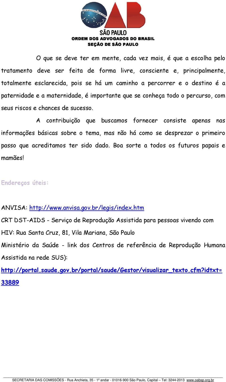 A contribuição que buscamos fornecer consiste apenas nas informações básicas sobre o tema, mas não há como se desprezar o primeiro passo que acreditamos ter sido dado.