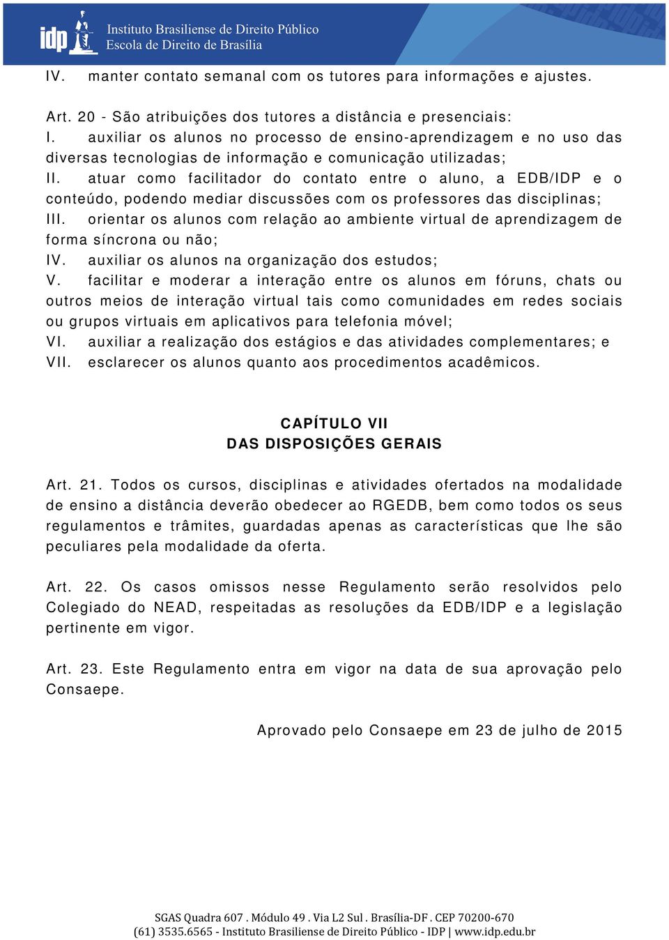 atuar como facilitador do contato entre o aluno, a EDB/IDP e o conteúdo, podendo mediar discussões com os professores das disciplinas; III.