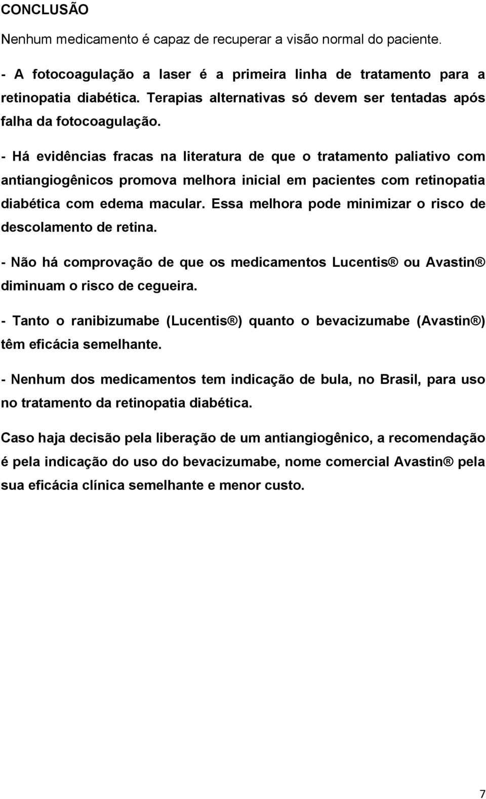 - Há evidências fracas na literatura de que o tratamento paliativo com antiangiogênicos promova melhora inicial em pacientes com retinopatia diabética com edema macular.