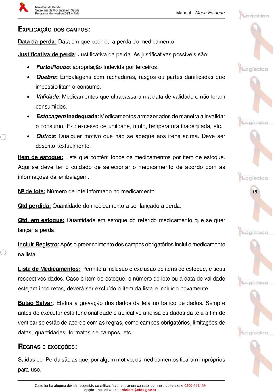 Estocagem Inadequada: Medicamentos armazenados de maneira a invalidar o consumo. Ex.: excesso de umidade, mofo, temperatura inadequada, etc. Outros: Qualquer motivo que não se adeqüe aos itens acima.