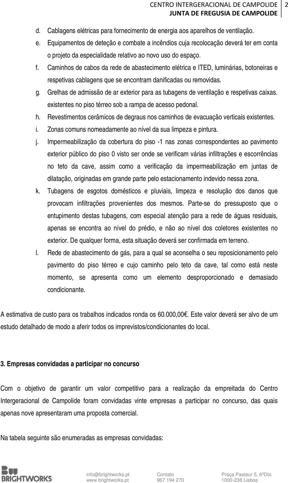 Grelhas de admissão de ar exterior para as tubagens de ventilação e respetivas caixas. existentes no piso térreo sob a rampa de acesso pedonal. h.