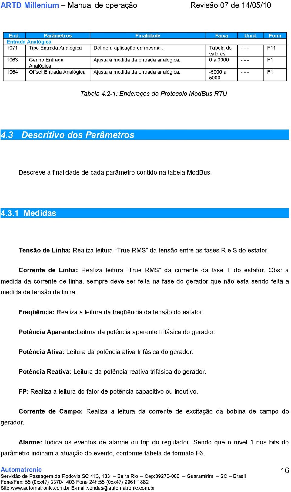 -5000 a 5000 - - - F1 Tabela 4.2-1: Endereços do Protocolo ModBus RTU 4.3 Descritivo dos Parâmetros Descreve a finalidade de cada parâmetro contido na tabela ModBus. 4.3.1 Medidas Tensão de Linha: Realiza leitura True RMS da tensão entre as fases R e S do estator.