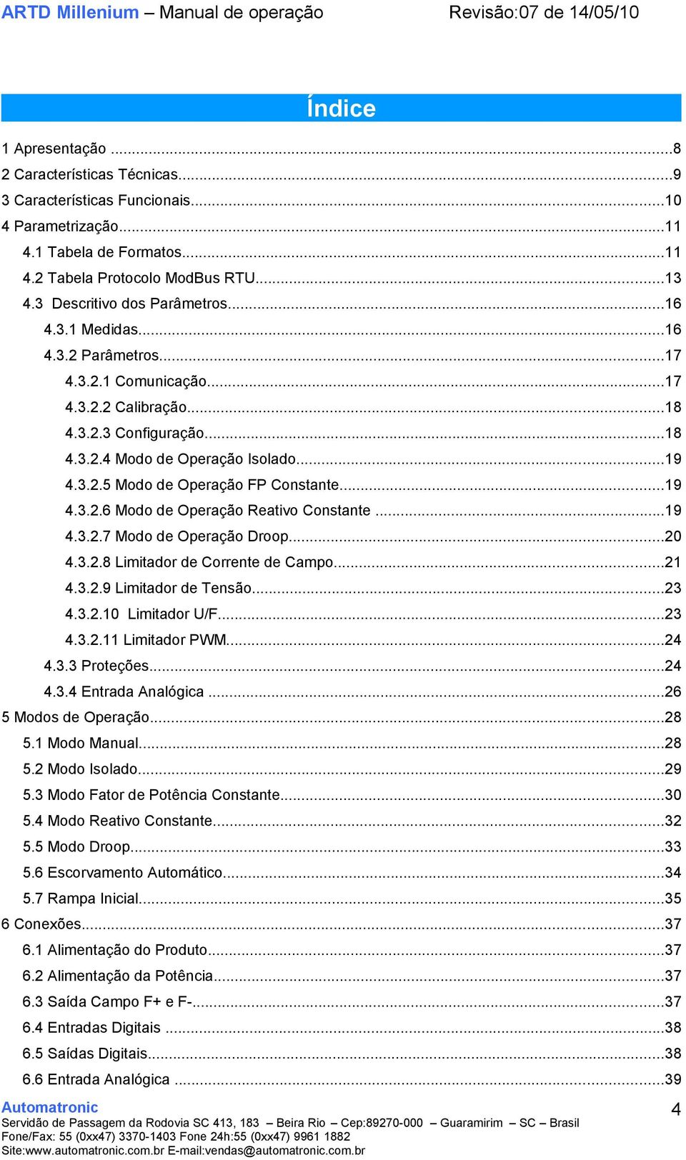 ..19 4.3.2.6 Modo de Operação Reativo Constante...19 4.3.2.7 Modo de Operação Droop...20 4.3.2.8 Limitador de Corrente de Campo...21 4.3.2.9 Limitador de Tensão...23 4.3.2.10 Limitador U/F...23 4.3.2.11 Limitador PWM.