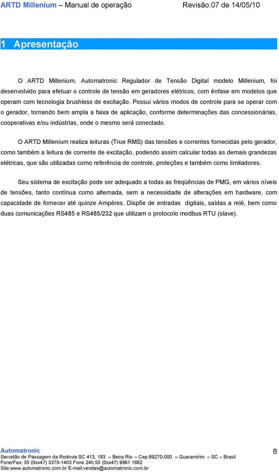 Possui vários modos de controle para se operar com o gerador, tornando bem ampla a faixa de aplicação, conforme determinações das concessionárias, cooperativas e/ou indústrias, onde o mesmo será