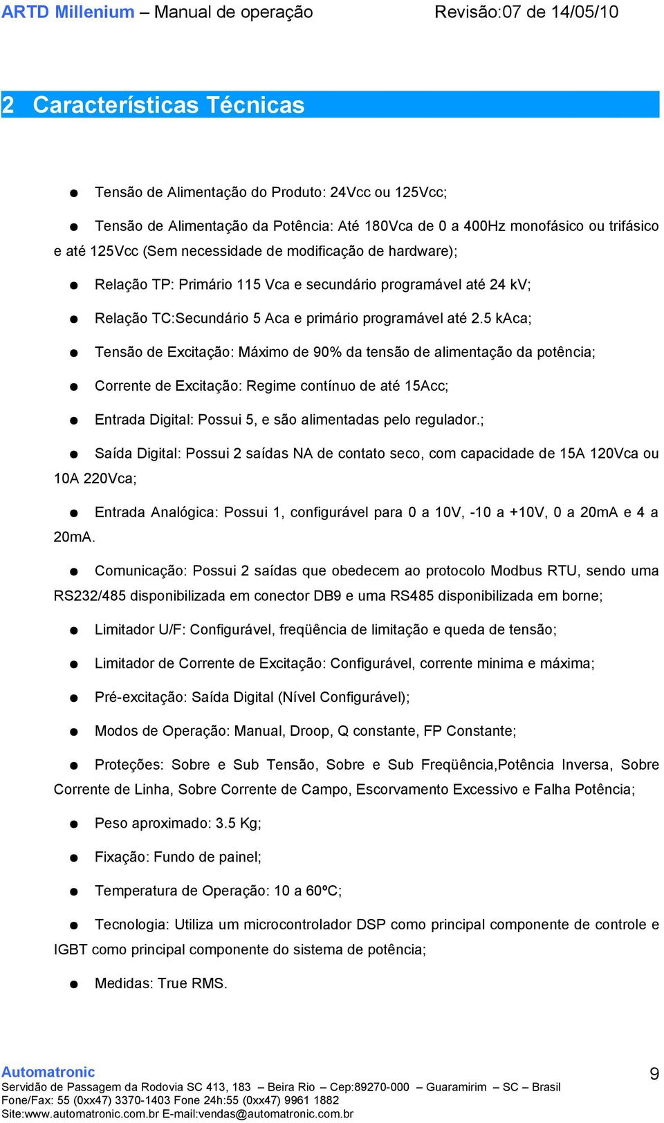 5 kaca; Tensão de Excitação: Máximo de 90% da tensão de alimentação da potência; Corrente de Excitação: Regime contínuo de até 15Acc; Entrada Digital: Possui 5, e são alimentadas pelo regulador.