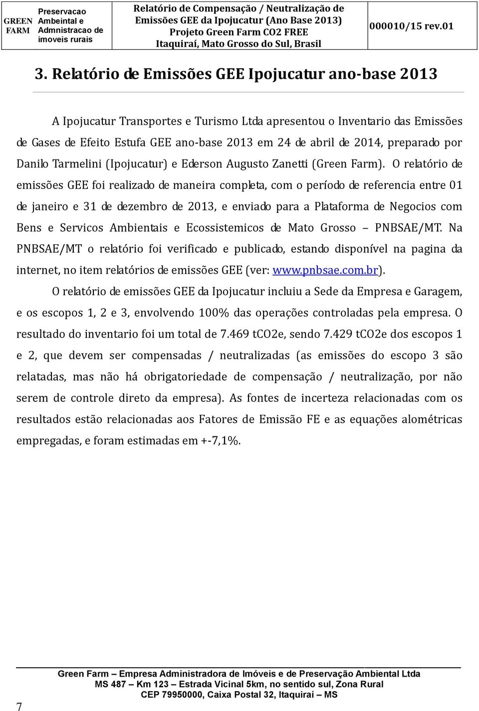 O relatório de emissões GEE foi realizado de maneira completa, com o período de referencia entre 01 de janeiro e 31 de dezembro de 2013, e enviado para a Plataforma de Negocios com Bens e Servicos