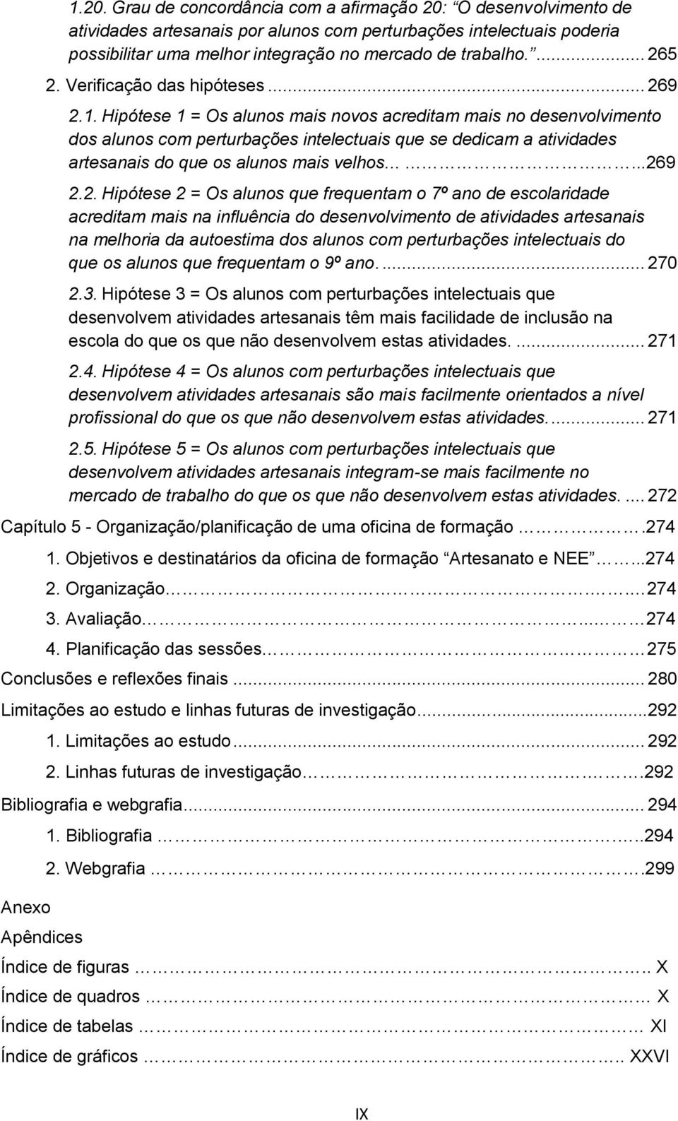 Hipótese 1 = Os alunos mais novos acreditam mais no desenvolvimento dos alunos com perturbações intelectuais que se dedicam a atividades artesanais do que os alunos mais velhos......26