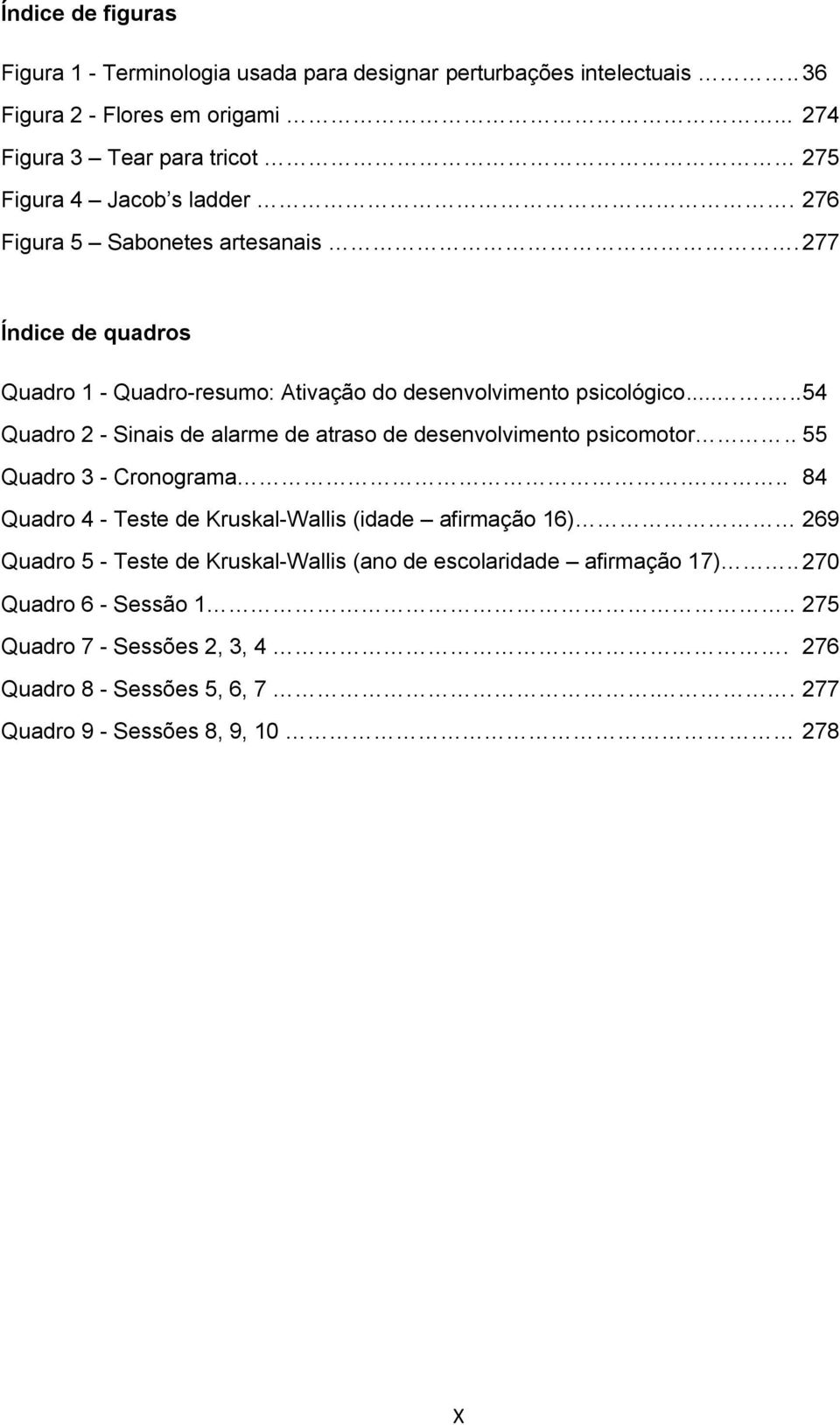 277 Índice de quadros Quadro 1 - Quadro-resumo: Ativação do desenvolvimento psicológico...... 54 Quadro 2 - Sinais de alarme de atraso de desenvolvimento psicomotor.