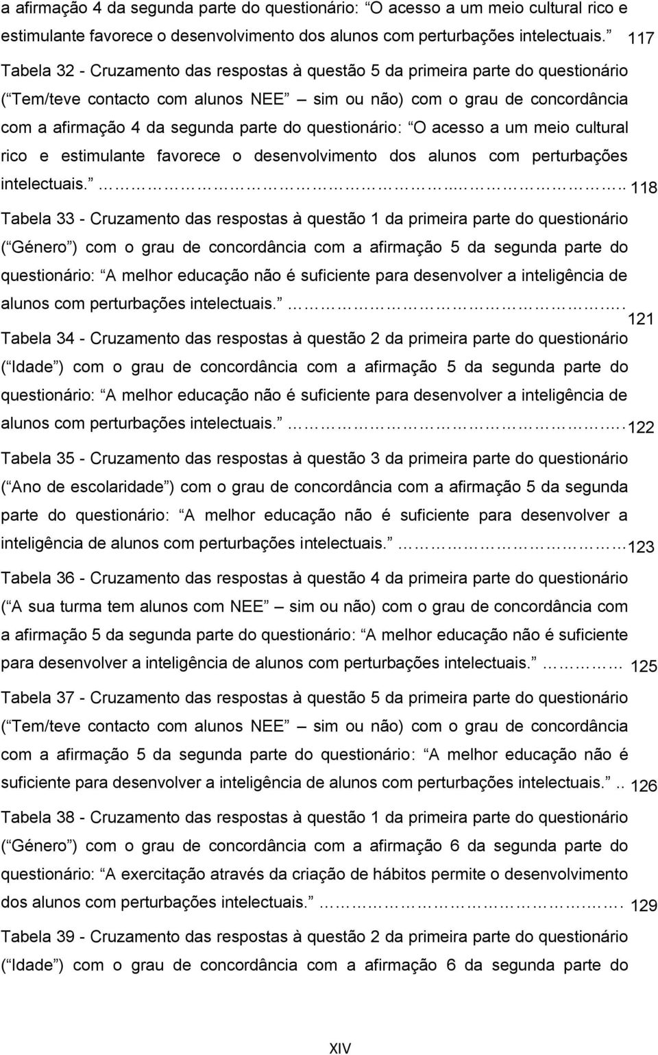 ... 118 Tabela 33 - Cruzamento das respostas à questão 1 da primeira parte do questionário ( Género ) com o grau de concordância com a afirmação 5 da segunda parte do questionário: A melhor educação