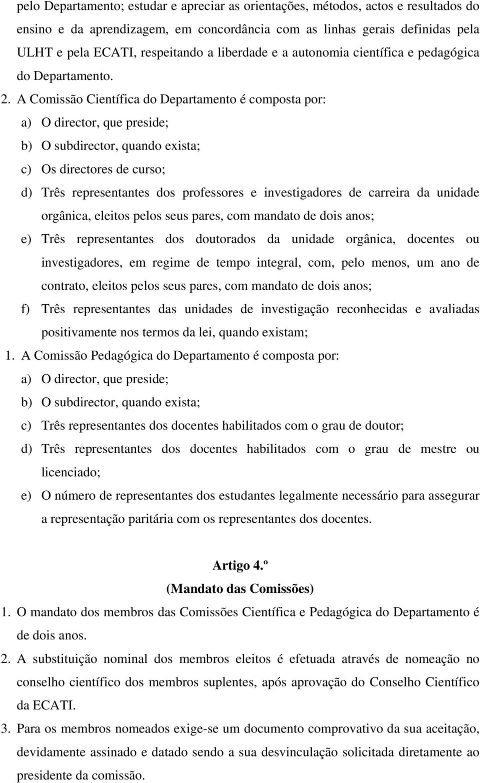 A Comissão Científica do Departamento é composta por: a) O director, que preside; b) O subdirector, quando exista; c) Os directores de curso; d) Três representantes dos professores e investigadores