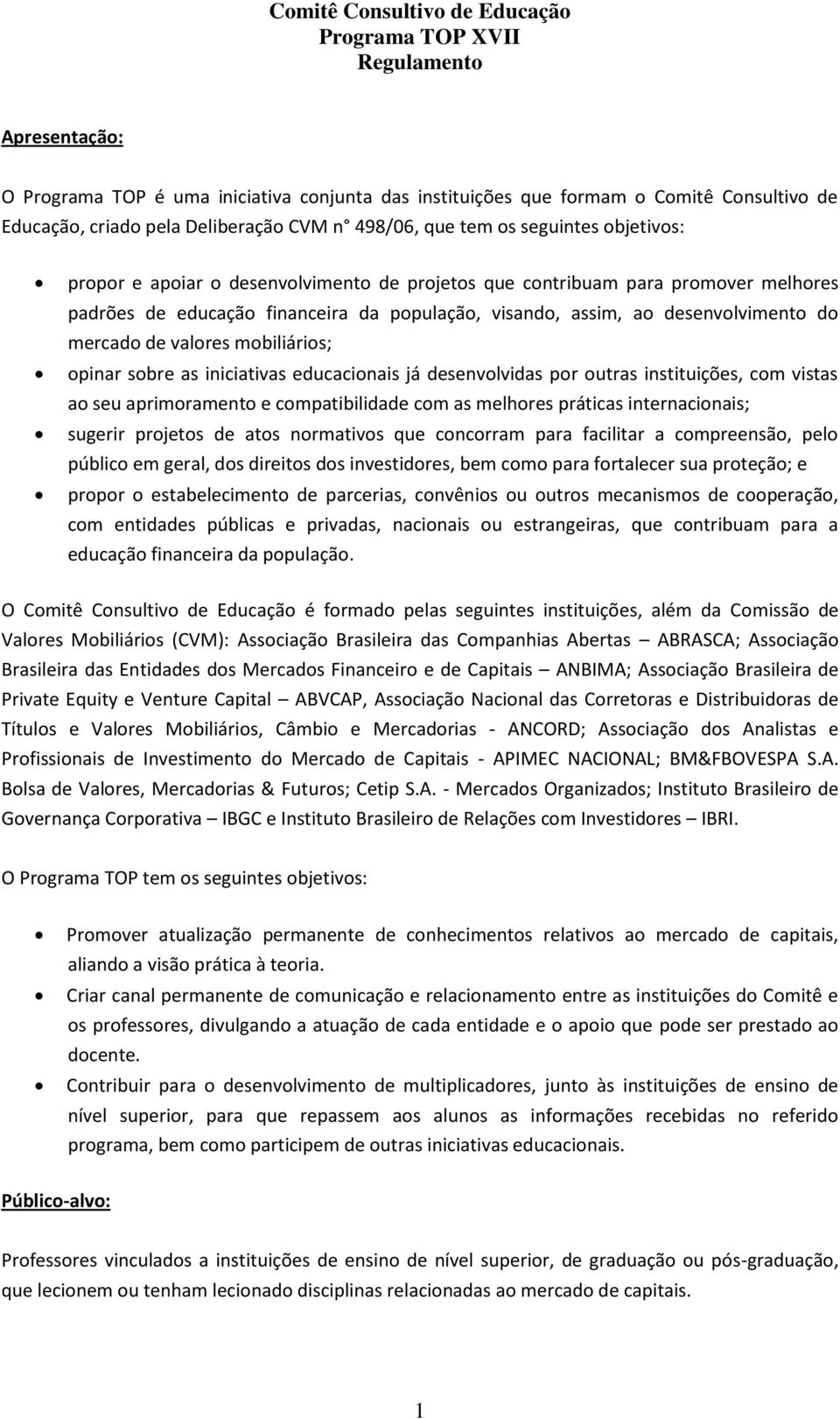 sobre as iniciativas educacionais já desenvolvidas por outras instituições, com vistas ao seu aprimoramento e compatibilidade com as melhores práticas internacionais; sugerir projetos de atos