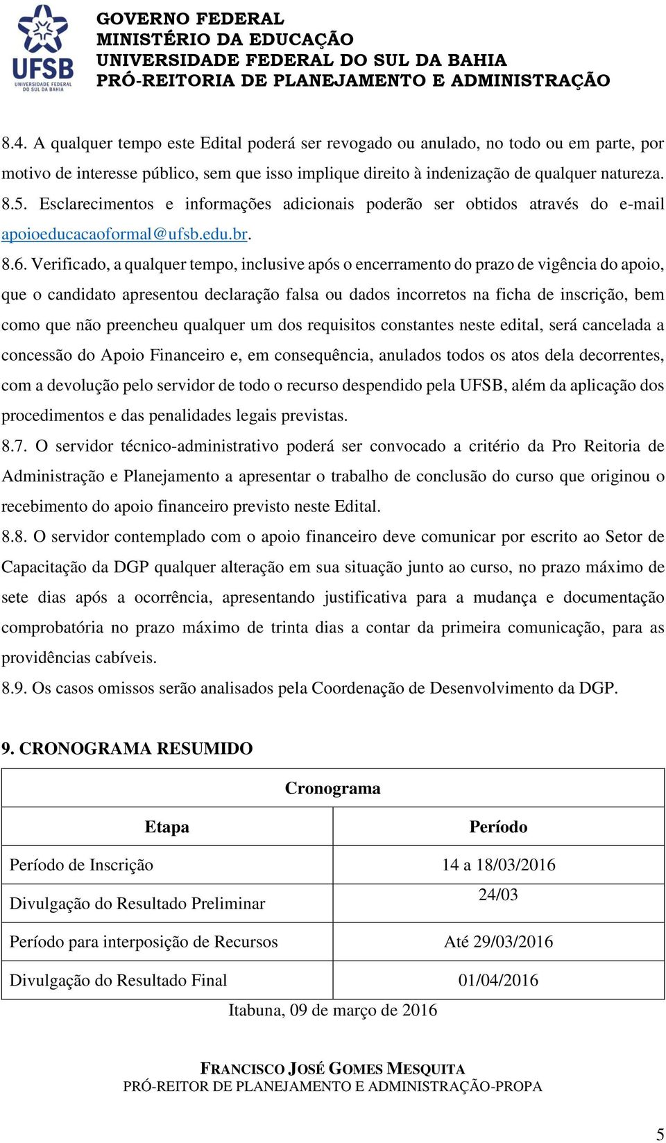 Verificado, a qualquer tempo, inclusive após o encerramento do prazo de vigência do apoio, que o candidato apresentou declaração falsa ou dados incorretos na ficha de inscrição, bem como que não