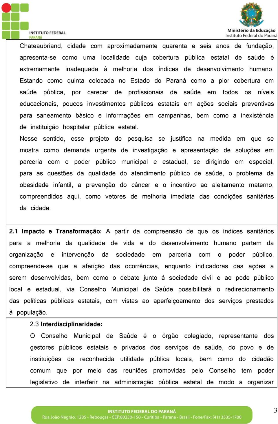 Estando como quinta colocada no Estado do Paraná como a pior cobertura em saúde pública, por carecer de profissionais de saúde em todos os níveis educacionais, poucos investimentos públicos estatais