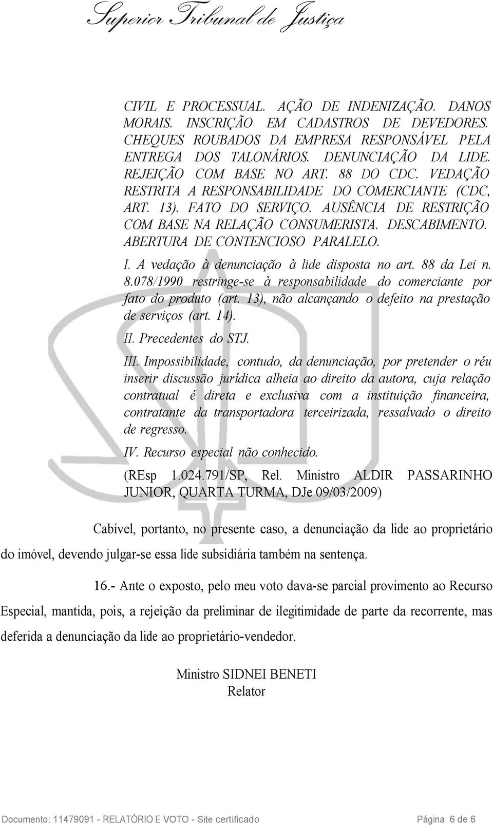 ABERTURA DE CONTENCIOSO PARALELO. I. A vedação à denunciação à lide disposta no art. 88 da Lei n. 8.078/1990 restringe-se à responsabilidade do comerciante por fato do produto (art.