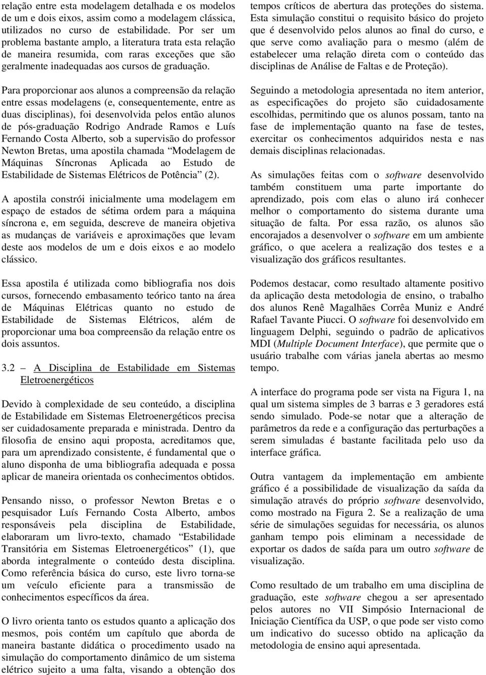 Para proporcionar aos alunos a compreensão da relação entre essas modelagens (e, consequentemente, entre as duas disciplinas), foi desenvolvida pelos então alunos de pós-graduação Rodrigo Andrade