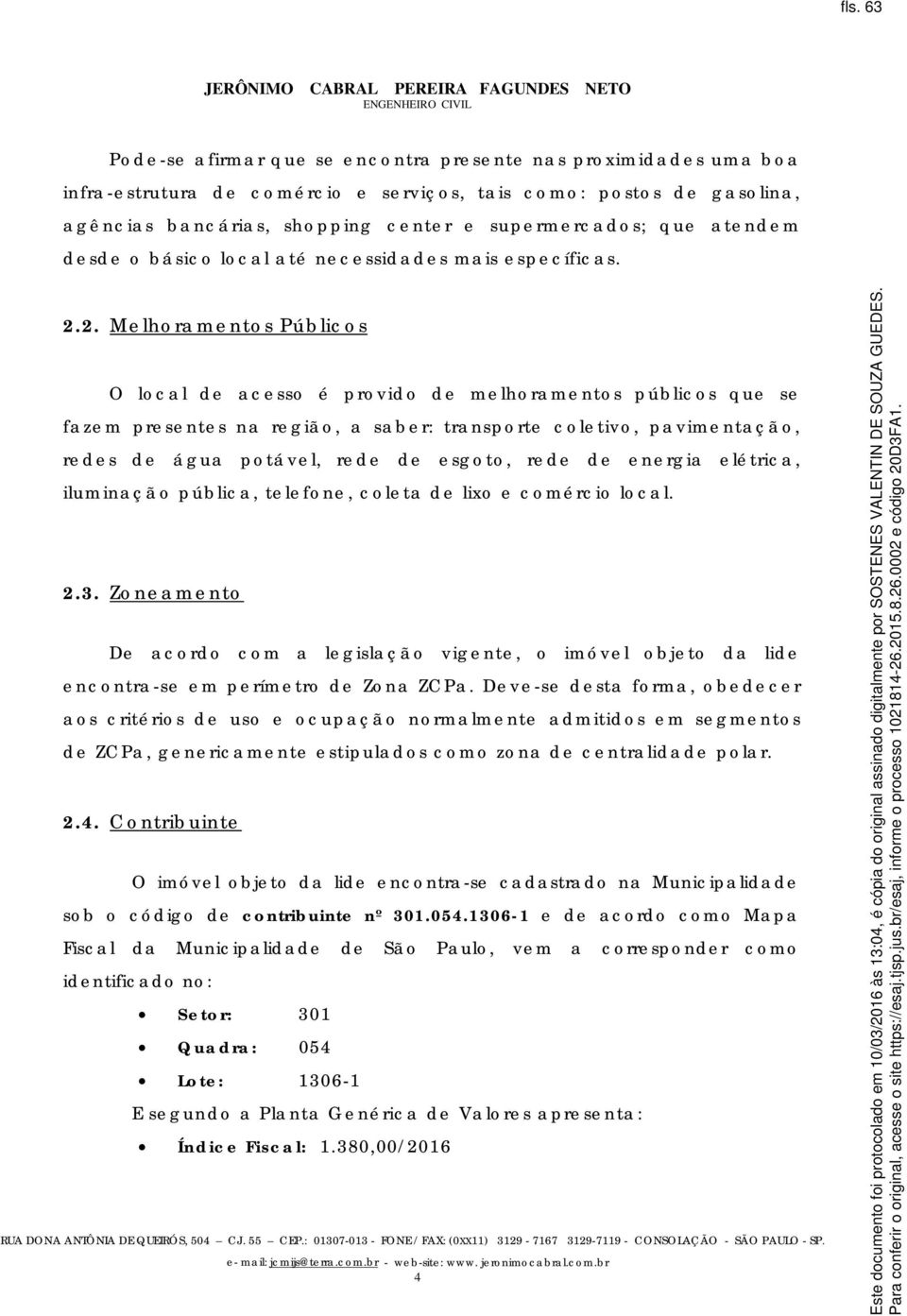 2. Me lho ra me nto s Púb lic o s O lo c a l d e a c e sso é pro vid o d e me lho ra me nto s púb lic o s q ue se fa ze m pre se nte s na re g iã o, a sa b e r: tra nspo rte c o le tivo, pa vime nta