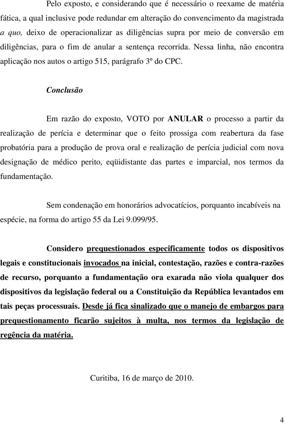 Conclusão Em razão do exposto, VOTO por ANULAR o processo a partir da realização de perícia e determinar que o feito prossiga com reabertura da fase probatória para a produção de prova oral e