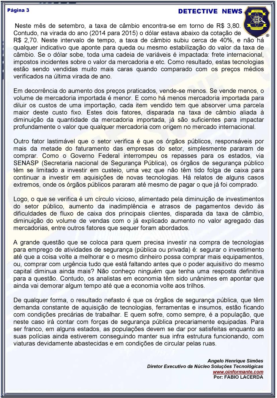 Se o dólar sobe, toda uma cadeia de variáveis é impactada: frete internacional, impostos incidentes sobre o valor da mercadoria e etc.