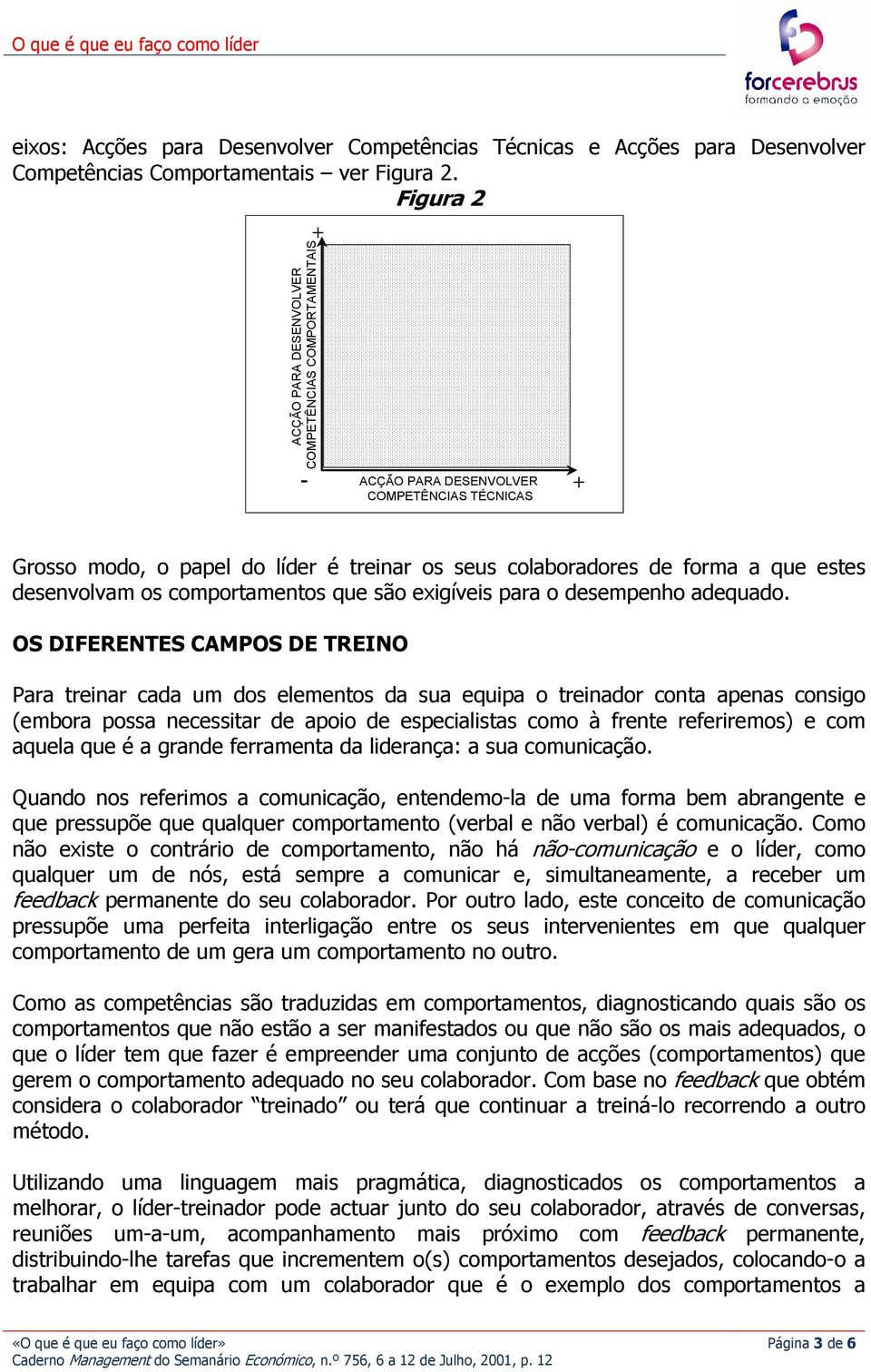 OS DIFERENTES CAMPOS DE TREINO Para treinar cada um dos elementos da sua equipa o treinador conta apenas consigo (embora possa necessitar de apoio de especialistas como à frente referiremos) e com