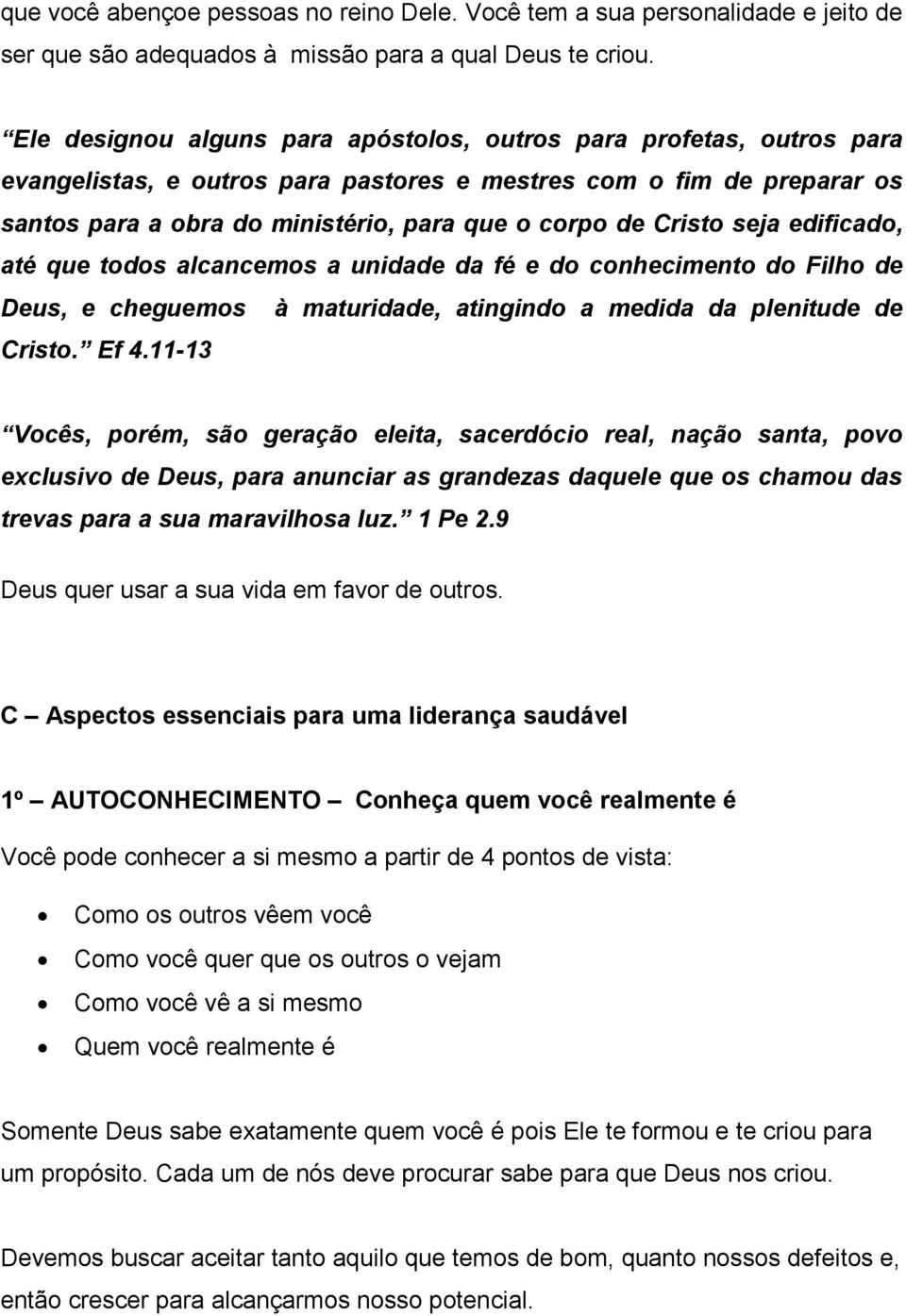 Cristo seja edificado, até que todos alcancemos a unidade da fé e do conhecimento do Filho de Deus, e cheguemos à maturidade, atingindo a medida da plenitude de Cristo. Ef 4.