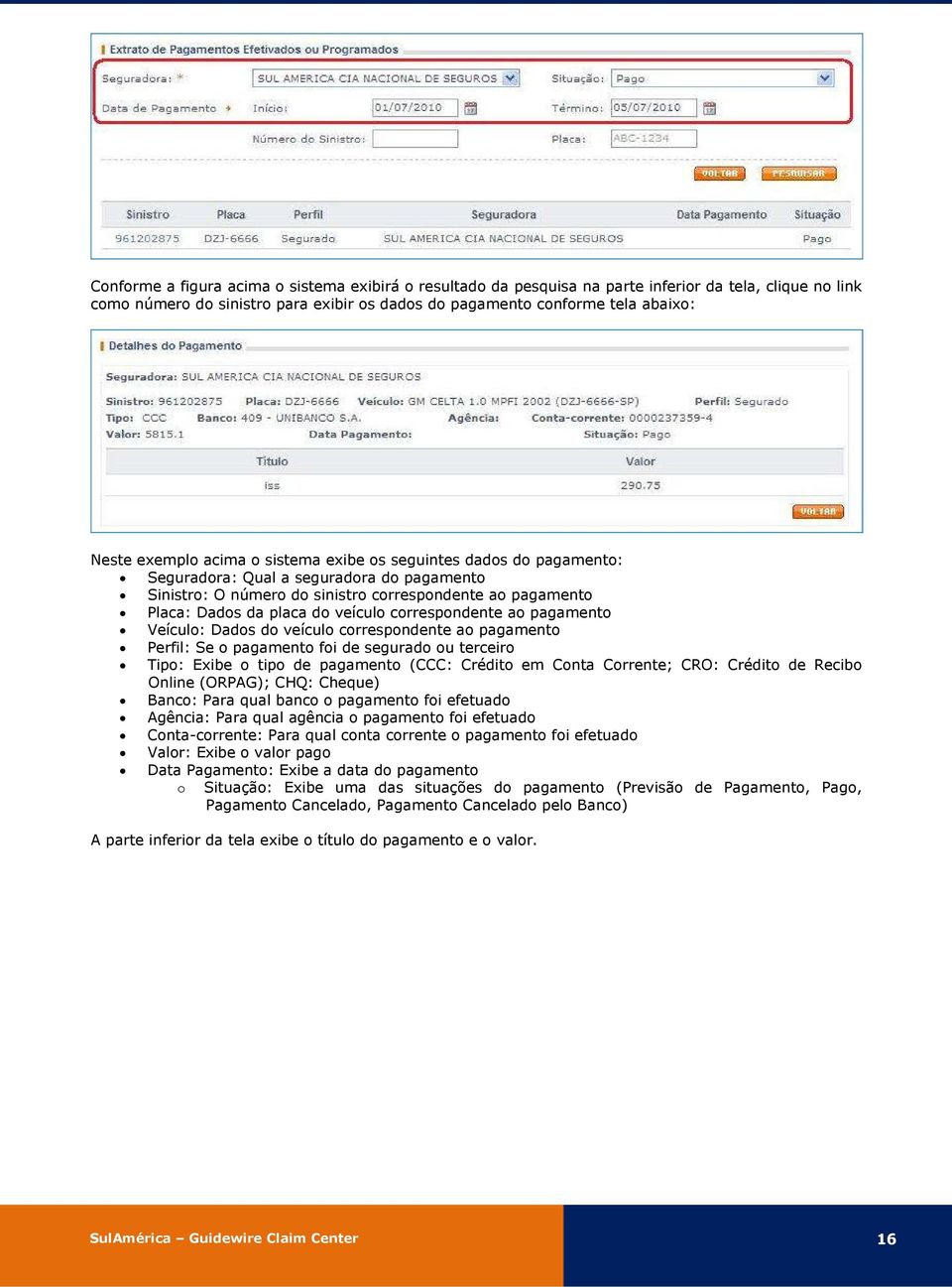 correspondente ao pagamento Veículo: Dados do veículo correspondente ao pagamento Perfil: Se o pagamento foi de segurado ou terceiro Tipo: Exibe o tipo de pagamento (CCC: Crédito em Conta Corrente;