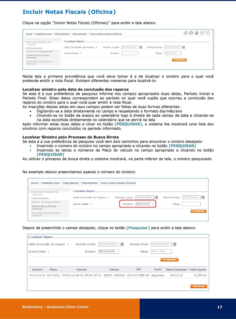 Existem diferentes maneiras para localizá-lo: Localizar sinistro pela data de conclusão dos reparos Se esta é a sua preferência de pesquisa informe nos campos apropriados duas datas, Período Inicial