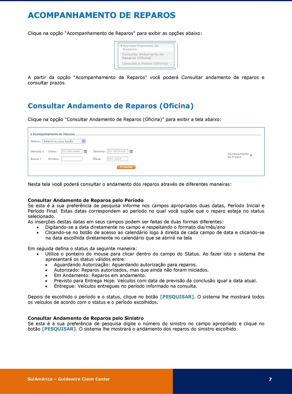 Consultar Andamento de Reparos (Oficina) Clique na opção Consultar Andamento de Reparos (Oficina) para exibir a tela abaixo: Nesta tela você poderá consultar o andamento dos reparos através de