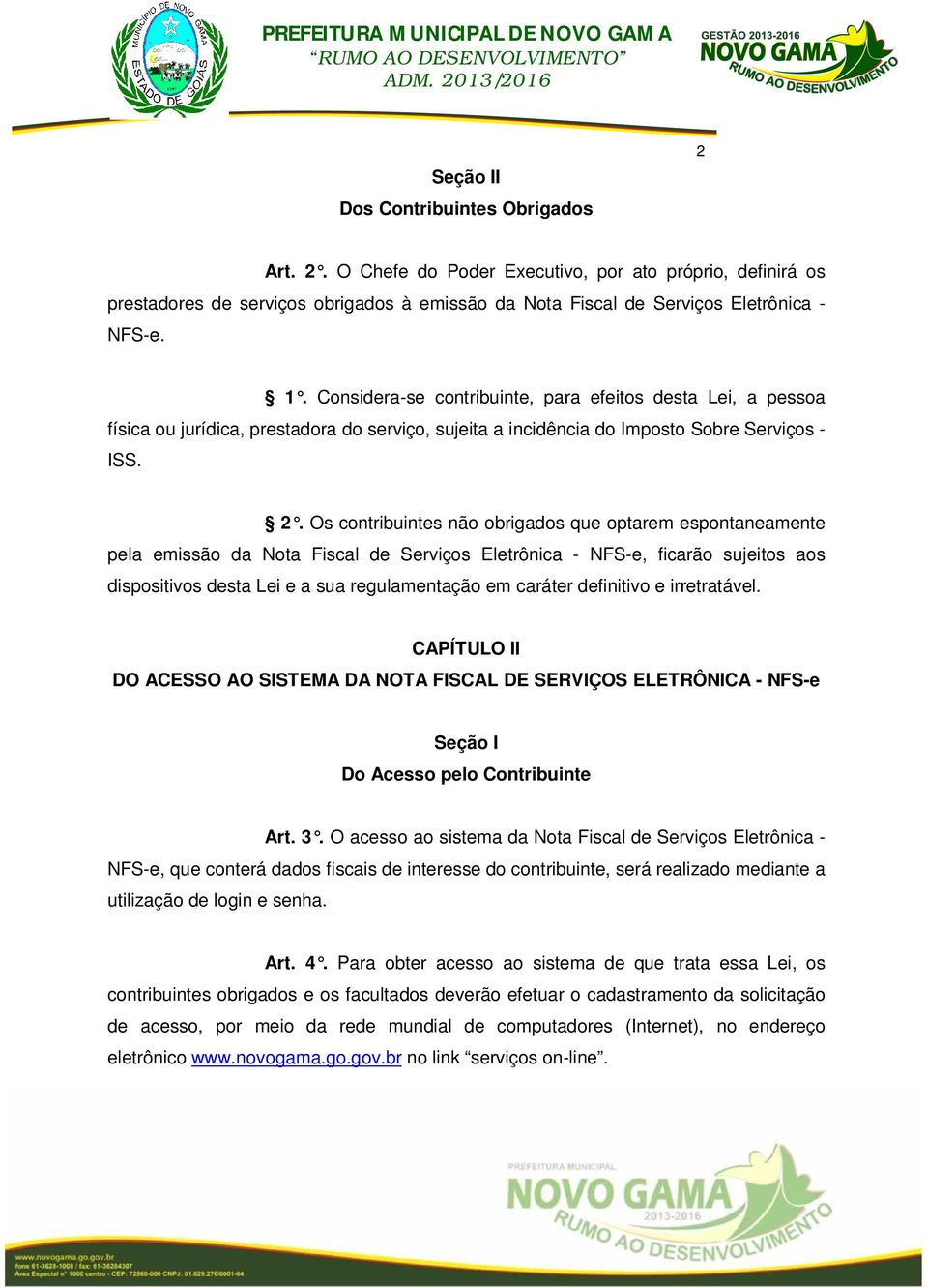 Os contribuintes não obrigados que optarem espontaneamente pela emissão da Nota Fiscal de Serviços Eletrônica - NFS-e, ficarão sujeitos aos dispositivos desta Lei e a sua regulamentação em caráter