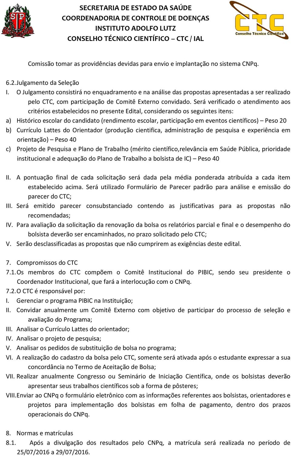 Será verificado o atendimento aos critérios estabelecidos no presente Edital, considerando os seguintes itens: a) Histórico escolar do candidato (rendimento escolar, participação em eventos