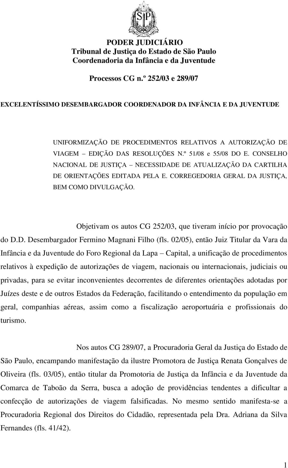 Objetivam os autos CG 252/03, que tiveram início por provocação do D.D. Desembargador Fermino Magnani Filho (fls.