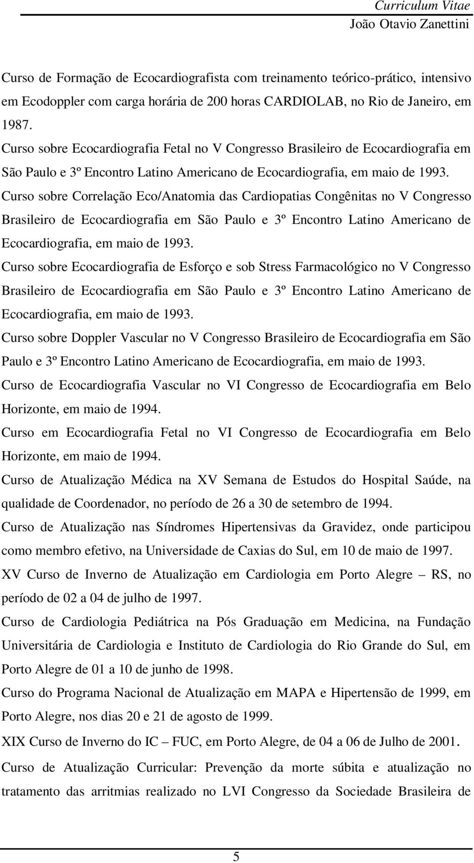 Curso sobre Correlação Eco/Anatomia das Cardiopatias Congênitas no V Congresso Brasileiro de Ecocardiografia em São Paulo e 3º Encontro Latino Americano de Ecocardiografia, em maio de 1993.