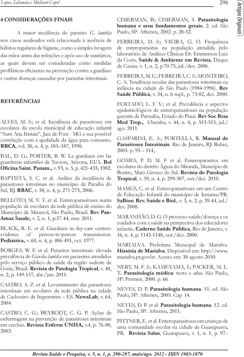 como medidas profiláticas eficientes na prevenção contra a giardíase e outras doenças causadas por parasitas intestinais. REFERÊNCIAS ALVES, M. S.; et al.