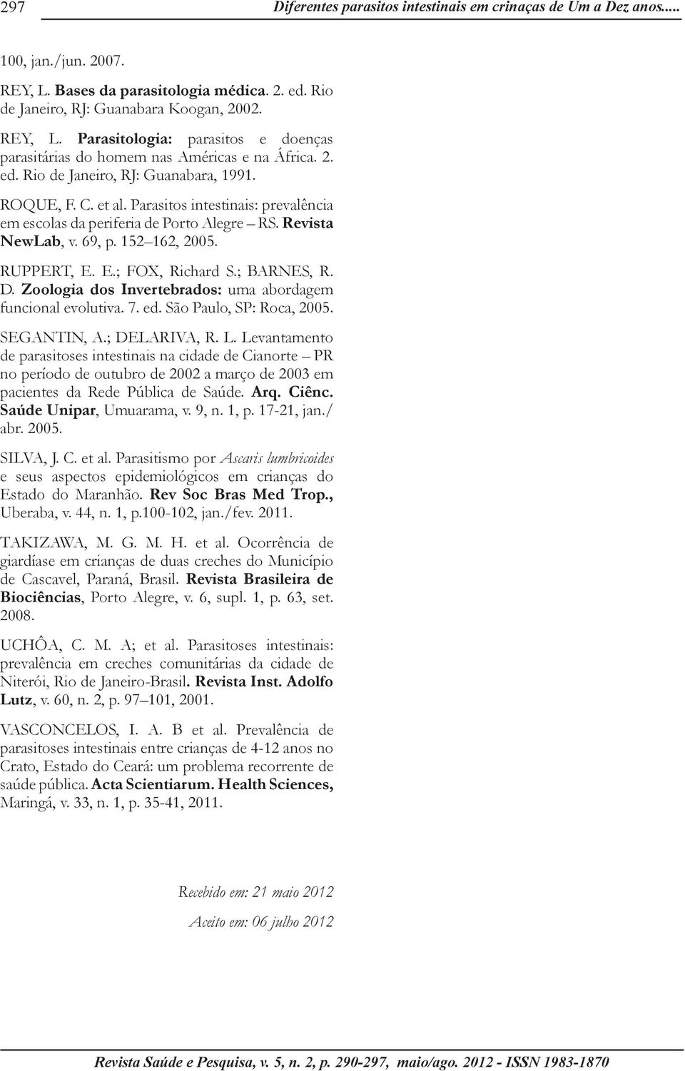 E.; FOX, Richard S.; BARNES, R. D. Zoologia dos Invertebrados: uma abordagem funcional evolutiva. 7. ed. São Paulo, SP: Roca, 2005. SEGANTIN, A.; DELARIVA, R. L.