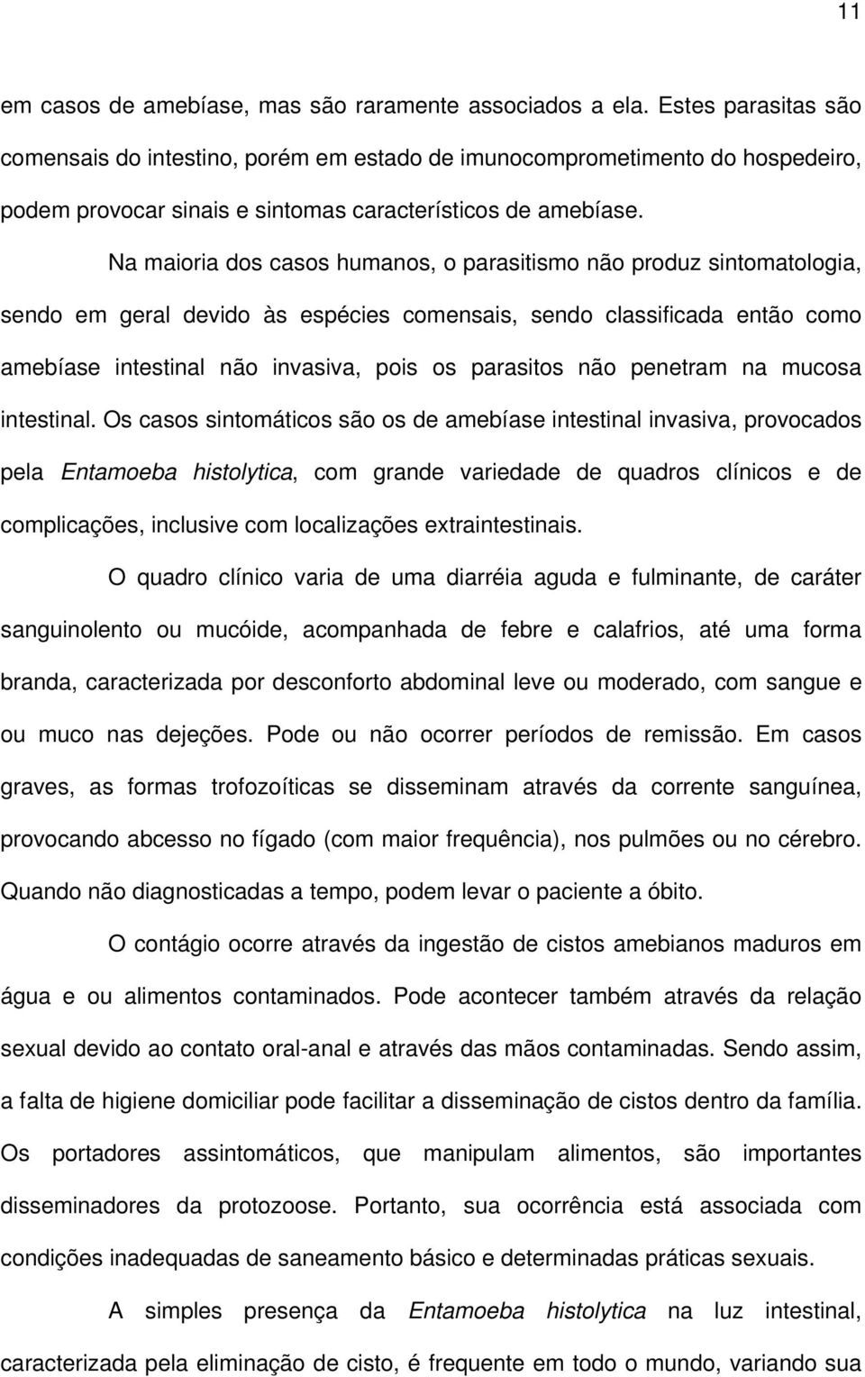 Na maioria dos casos humanos, o parasitismo não produz sintomatologia, sendo em geral devido às espécies comensais, sendo classificada então como amebíase intestinal não invasiva, pois os parasitos