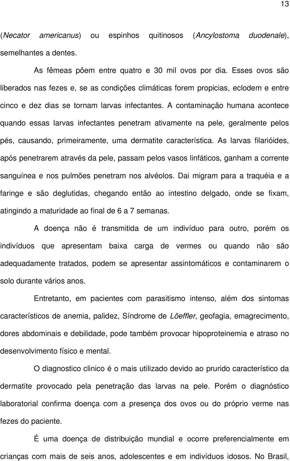 A contaminação humana acontece quando essas larvas infectantes penetram ativamente na pele, geralmente pelos pés, causando, primeiramente, uma dermatite característica.