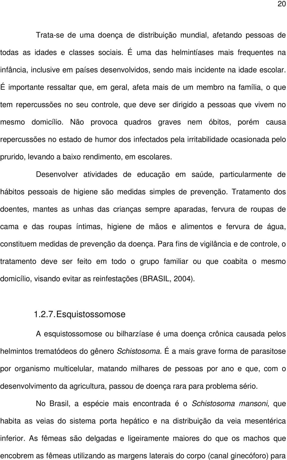 É importante ressaltar que, em geral, afeta mais de um membro na família, o que tem repercussões no seu controle, que deve ser dirigido a pessoas que vivem no mesmo domicílio.